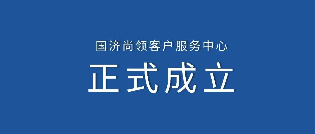 國(guó)濟(jì)尚領(lǐng) | 客戶服務(wù)中心正式成立